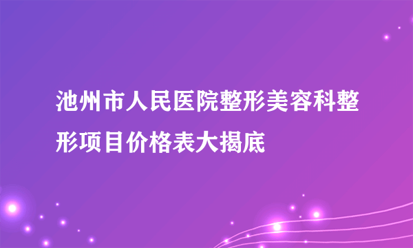 池州市人民医院整形美容科整形项目价格表大揭底