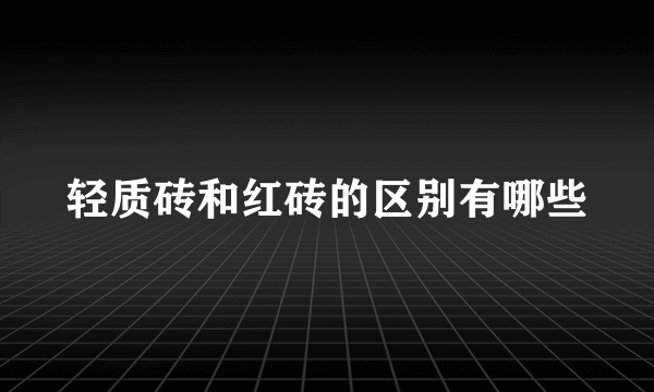 轻质砖和红砖的区别有哪些