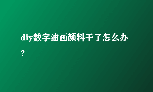 diy数字油画颜料干了怎么办？