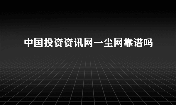 中国投资资讯网一尘网靠谱吗