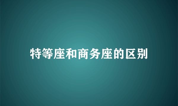 特等座和商务座的区别