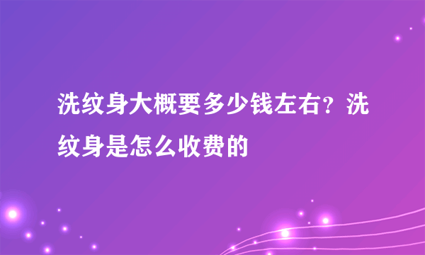 洗纹身大概要多少钱左右？洗纹身是怎么收费的