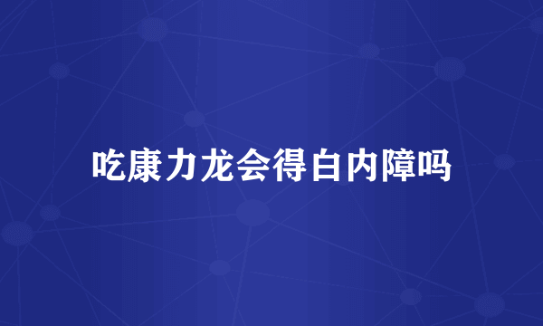 吃康力龙会得白内障吗