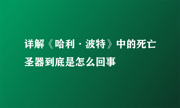 详解《哈利·波特》中的死亡圣器到底是怎么回事