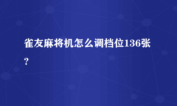 雀友麻将机怎么调档位136张？