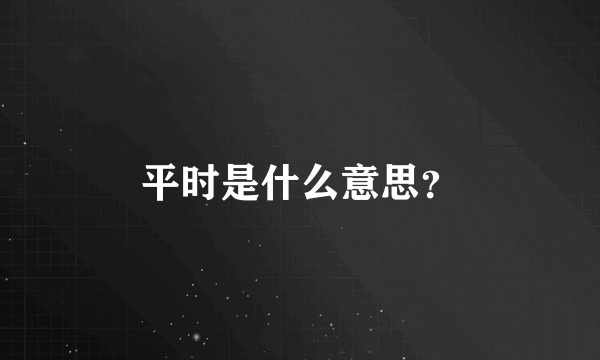 平时是什么意思？