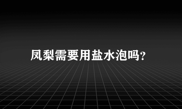 凤梨需要用盐水泡吗？