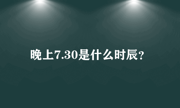 晚上7.30是什么时辰？