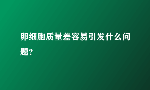 卵细胞质量差容易引发什么问题？