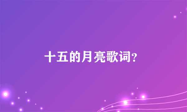 十五的月亮歌词？