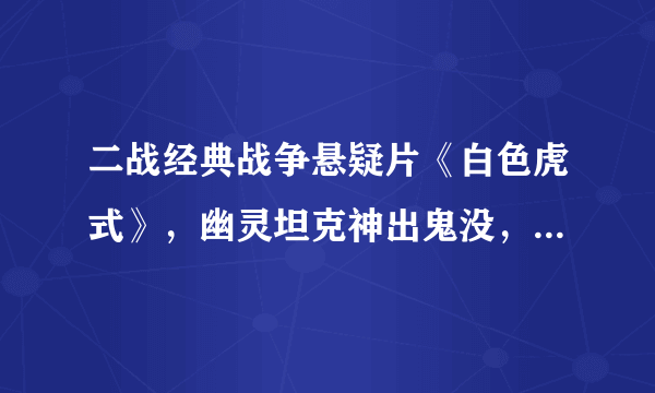 二战经典战争悬疑片《白色虎式》，幽灵坦克神出鬼没，场面震撼