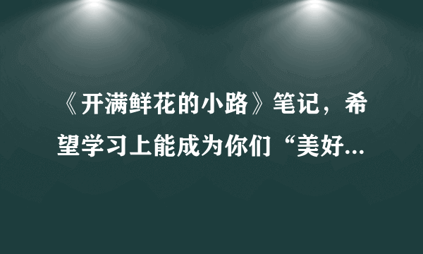 《开满鲜花的小路》笔记，希望学习上能成为你们“美好的礼物”！