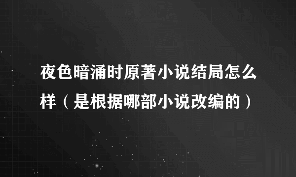 夜色暗涌时原著小说结局怎么样（是根据哪部小说改编的）