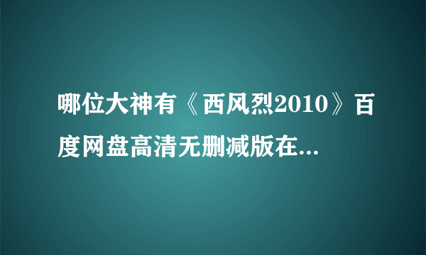 哪位大神有《西风烈2010》百度网盘高清无删减版在线观看，高群书导演的？