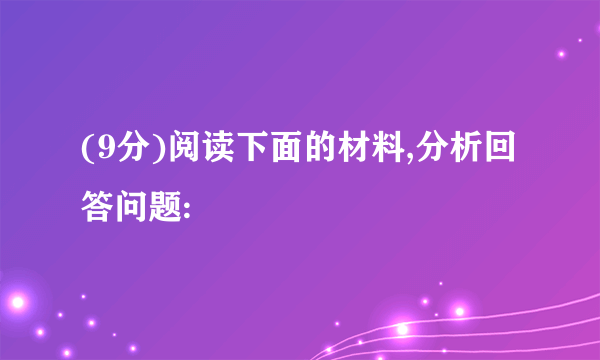 (9分)阅读下面的材料,分析回答问题: