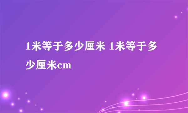 1米等于多少厘米 1米等于多少厘米cm