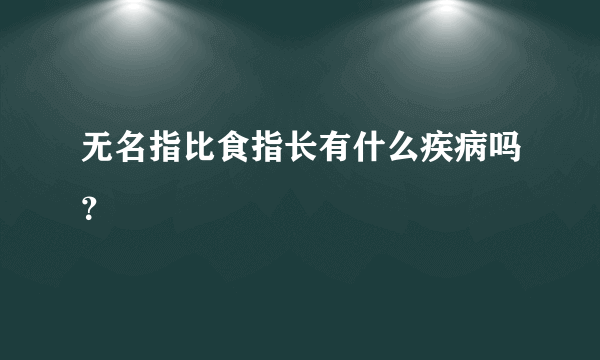 无名指比食指长有什么疾病吗？