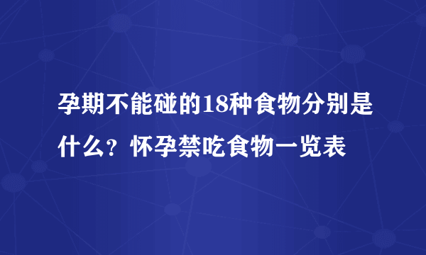 孕期不能碰的18种食物分别是什么？怀孕禁吃食物一览表