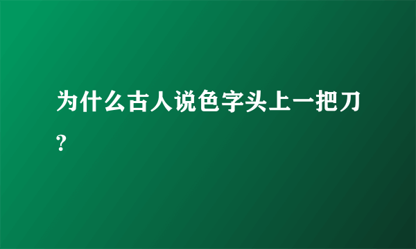 为什么古人说色字头上一把刀?