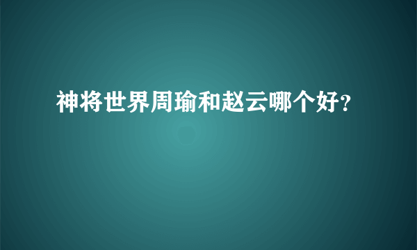 神将世界周瑜和赵云哪个好？