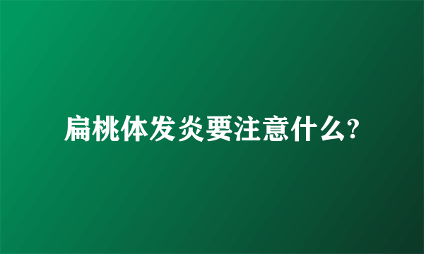 扁桃体发炎要注意什么?