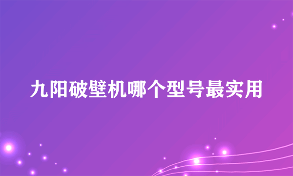 九阳破壁机哪个型号最实用