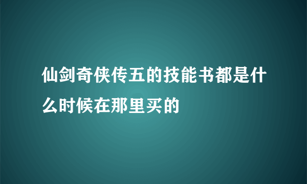 仙剑奇侠传五的技能书都是什么时候在那里买的