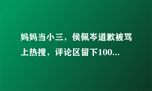 妈妈当小三，侯佩岑道歉被骂上热搜，评论区留下10000句脏话