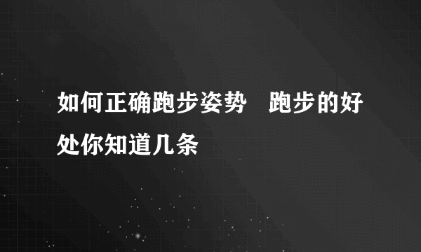 如何正确跑步姿势   跑步的好处你知道几条