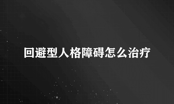 回避型人格障碍怎么治疗