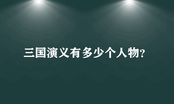 三国演义有多少个人物？