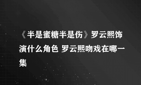 《半是蜜糖半是伤》罗云熙饰演什么角色 罗云熙吻戏在哪一集