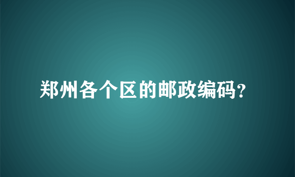 郑州各个区的邮政编码？