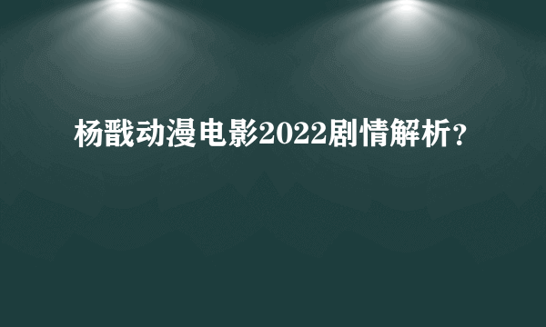 杨戬动漫电影2022剧情解析？