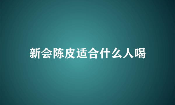 新会陈皮适合什么人喝