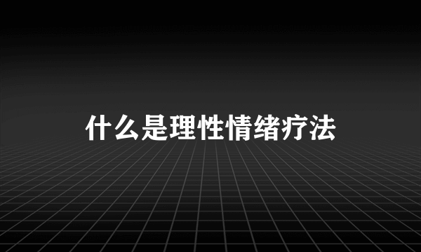 什么是理性情绪疗法