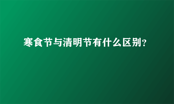 寒食节与清明节有什么区别？