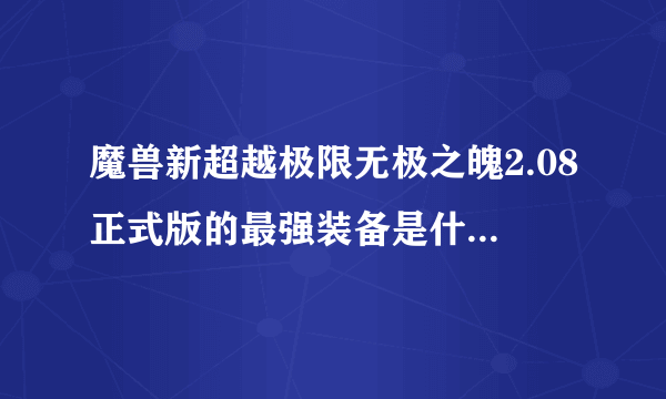 魔兽新超越极限无极之魄2.08正式版的最强装备是什么？还有秋天的石头又是干什么用的