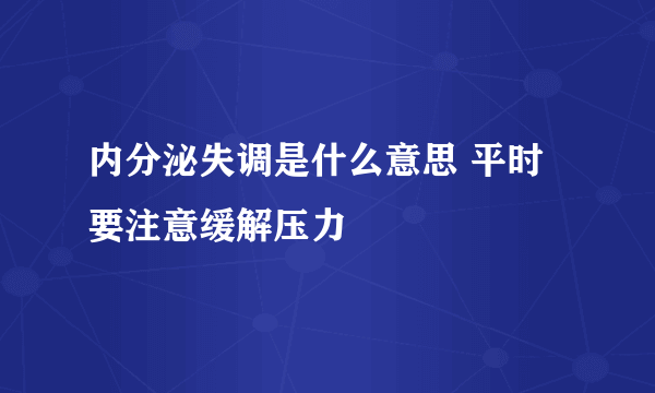 内分泌失调是什么意思 平时要注意缓解压力