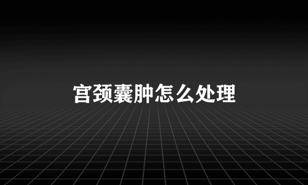 宫颈囊肿怎么处理