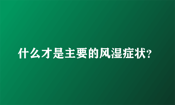 什么才是主要的风湿症状？