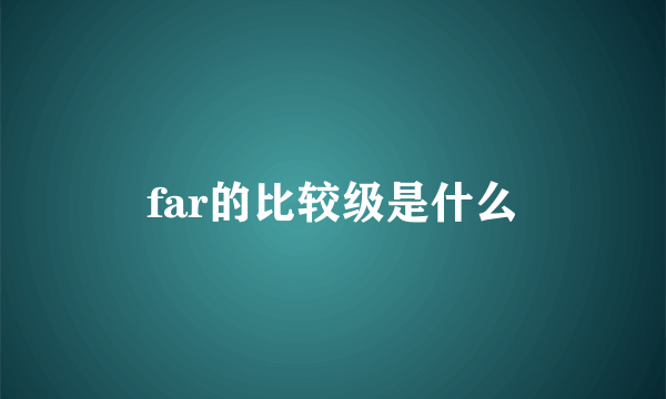 far的比较级是什么