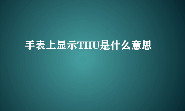 手表上显示THU是什么意思