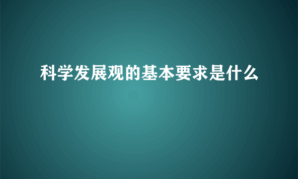 科学发展观的基本要求是什么