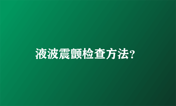 液波震颤检查方法？