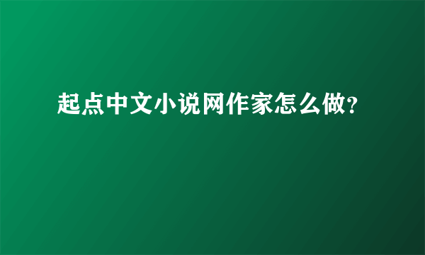 起点中文小说网作家怎么做？