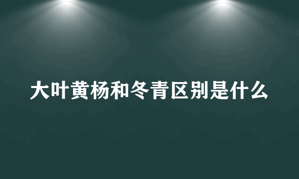 大叶黄杨和冬青区别是什么