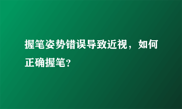 握笔姿势错误导致近视，如何正确握笔？