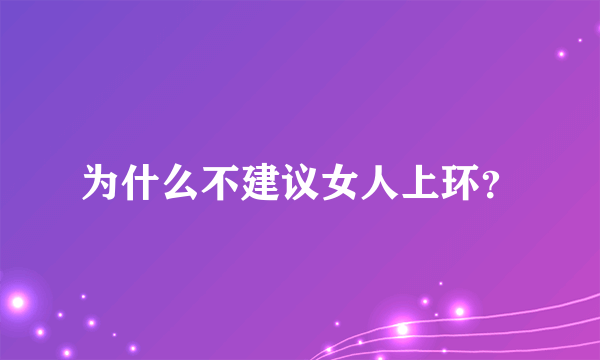 为什么不建议女人上环？