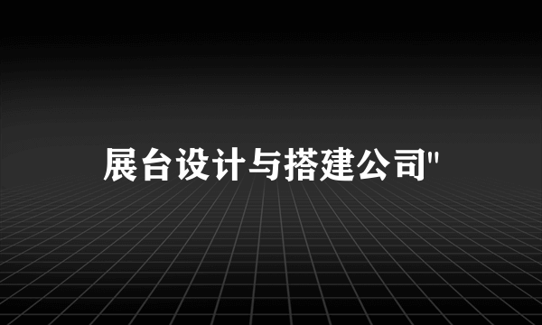 展台设计与搭建公司